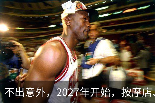 不出意外，2027年开始，按摩店、足疗店、洗浴店将迎来“新变局”